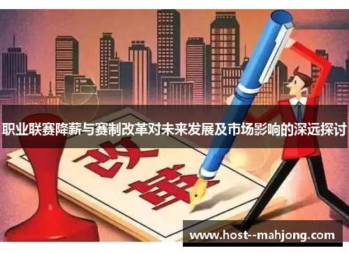 职业联赛降薪与赛制改革对未来发展及市场影响的深远探讨