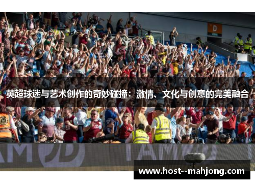 英超球迷与艺术创作的奇妙碰撞：激情、文化与创意的完美融合