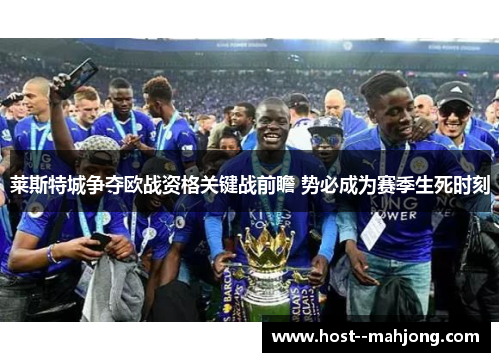 莱斯特城争夺欧战资格关键战前瞻 势必成为赛季生死时刻