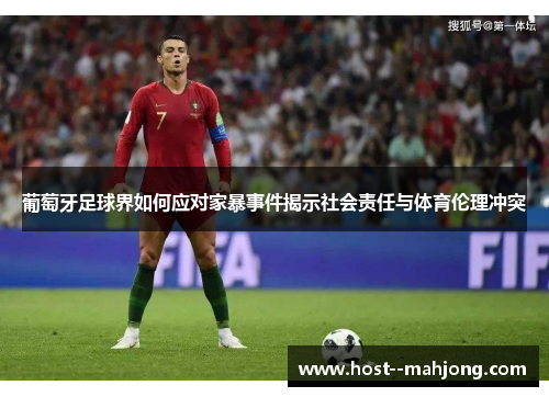 葡萄牙足球界如何应对家暴事件揭示社会责任与体育伦理冲突