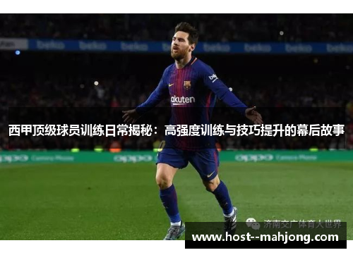 西甲顶级球员训练日常揭秘：高强度训练与技巧提升的幕后故事