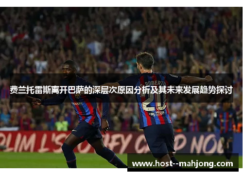 费兰托雷斯离开巴萨的深层次原因分析及其未来发展趋势探讨