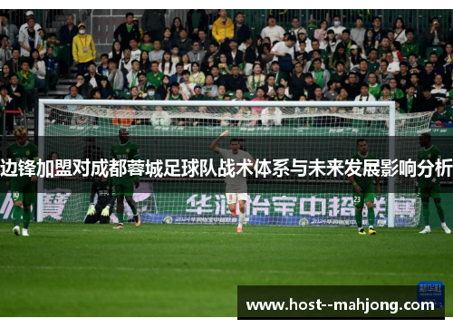 边锋加盟对成都蓉城足球队战术体系与未来发展影响分析