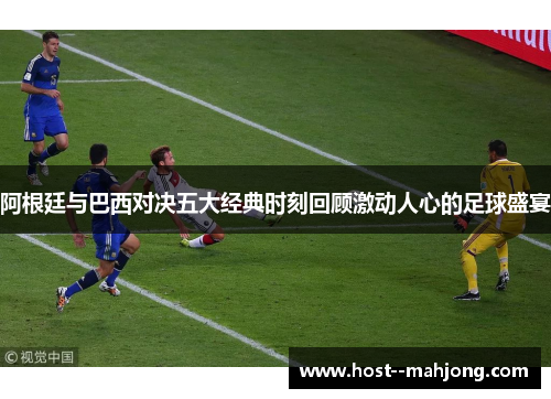 阿根廷与巴西对决五大经典时刻回顾激动人心的足球盛宴