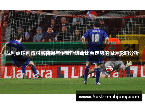 裁判点球判罚对富勒姆与伊普斯维奇比赛走势的深远影响分析