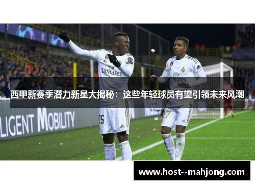 西甲新赛季潜力新星大揭秘：这些年轻球员有望引领未来风潮