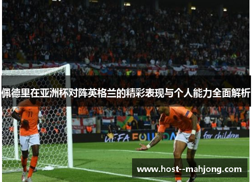 佩德里在亚洲杯对阵英格兰的精彩表现与个人能力全面解析