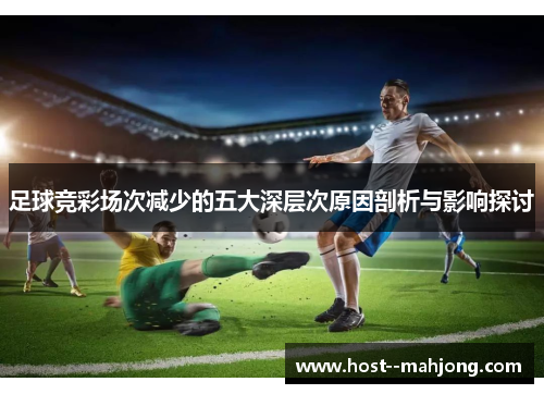 足球竞彩场次减少的五大深层次原因剖析与影响探讨 足球竞彩场次减少的五大深层次原因剖析与影响探讨