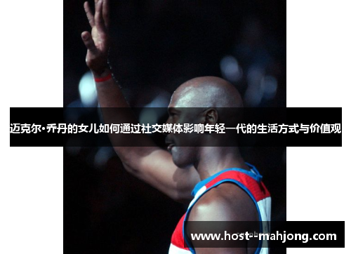 迈克尔·乔丹的女儿如何通过社交媒体影响年轻一代的生活方式与价值观