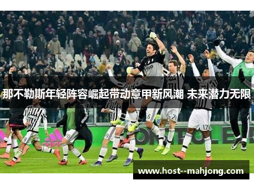 那不勒斯年轻阵容崛起带动意甲新风潮 未来潜力无限