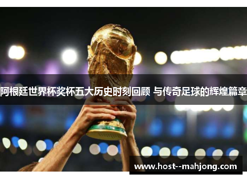 阿根廷世界杯奖杯五大历史时刻回顾 与传奇足球的辉煌篇章 阿根廷世界杯奖杯五大历史时刻回顾 与传奇足球的辉煌篇章