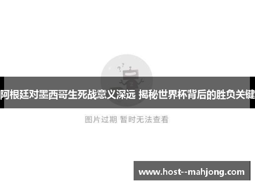 阿根廷对墨西哥生死战意义深远 揭秘世界杯背后的胜负关键 阿根廷对墨西哥生死战意义深远 揭秘世界杯背后的胜负关键
