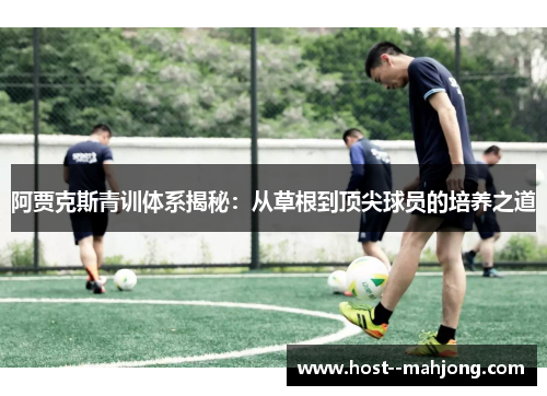 阿贾克斯青训体系揭秘：从草根到顶尖球员的培养之道