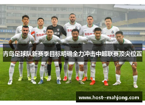 青岛足球队新赛季目标明确全力冲击中超联赛顶尖位置 青岛足球队新赛季目标明确全力冲击中超联赛顶尖位置