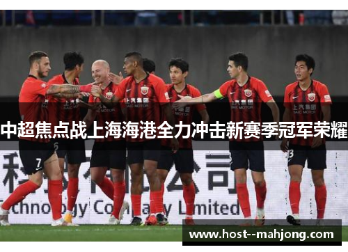 中超焦点战上海海港全力冲击新赛季冠军荣耀 中超焦点战上海海港全力冲击新赛季冠军荣耀