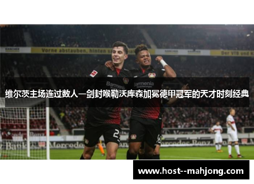 维尔茨主场连过数人一剑封喉勒沃库森加冕德甲冠军的天才时刻经典