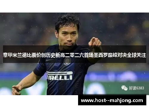 意甲米兰德比票价创历史新高二零二六首场圣西罗巅峰对决全球关注 意甲米兰德比票价创历史新高二零二六首场圣西罗巅峰对决全球关注