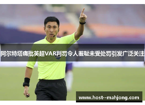 阿尔特塔痛批英超VAR判罚令人羞耻未受处罚引发广泛关注